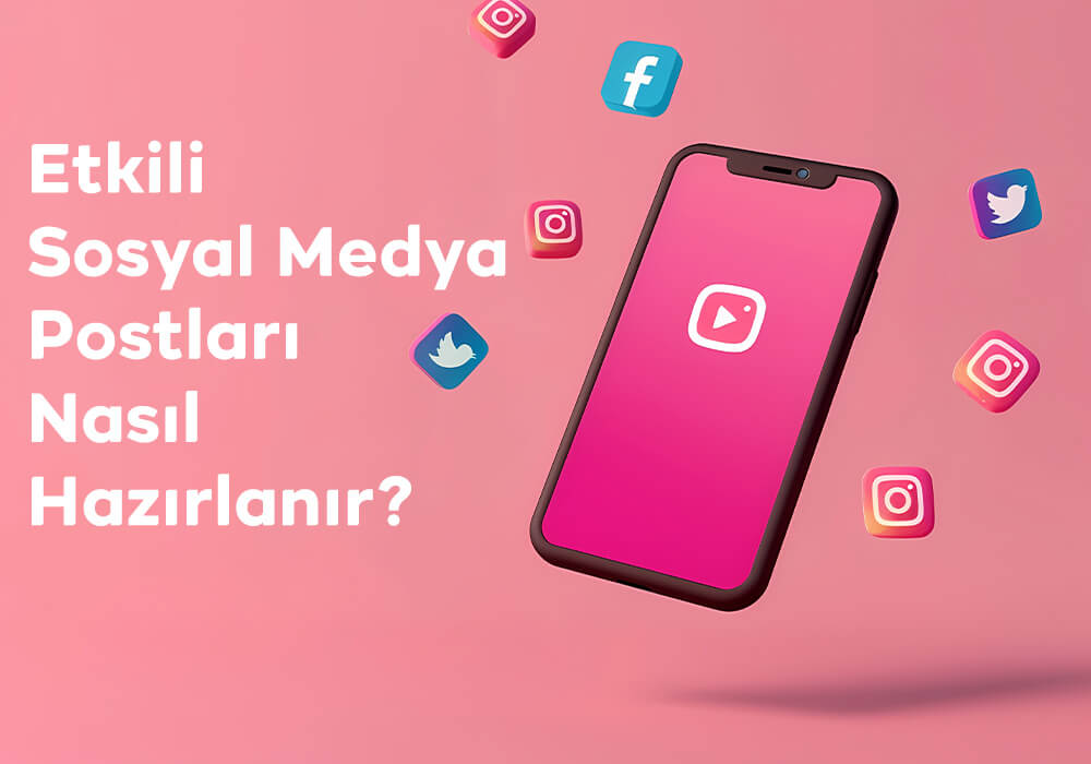 Etkili Sosyal Medya Postları Nasıl Hazırlanır
